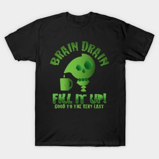 Brain Drain - Fill it Up! - Good to the very Last T-Shirt